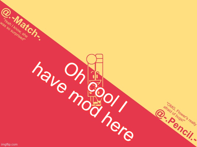 Pencil and Match's shared temp | Oh cool I have mod here | image tagged in pencil and match's shared temp | made w/ Imgflip meme maker