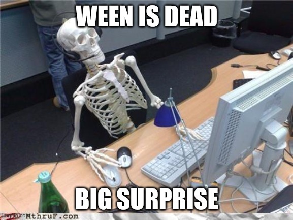 halloween is over | WEEN IS DEAD; BIG SURPRISE | image tagged in waiting skeleton,fun | made w/ Imgflip meme maker