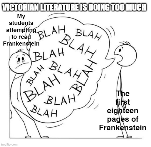 Talk too much | VICTORIAN LITERATURE IS DOING TOO MUCH; My students attempting to read Frankenstein; The first eighteen pages of Frankenstein | image tagged in talk too much,english teachers,literature,frankenstein | made w/ Imgflip meme maker