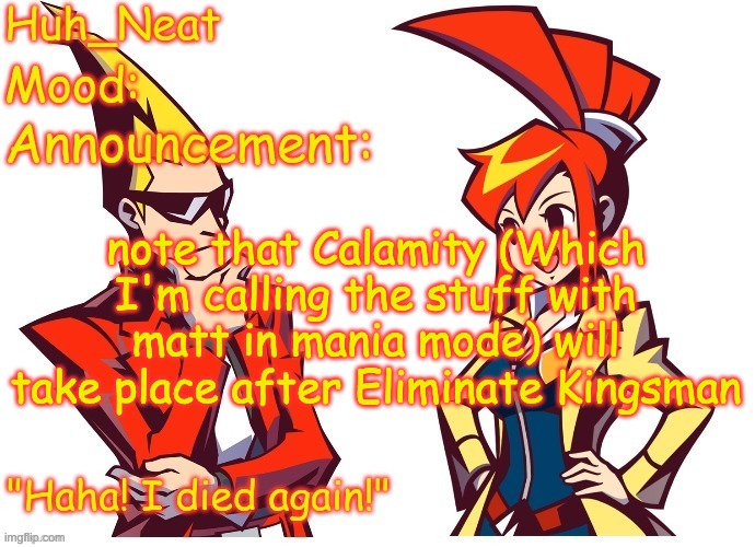 I might also make a story about this | note that Calamity (Which I'm calling the stuff with matt in mania mode) will take place after Eliminate Kingsman | image tagged in huh_neat ghost trick temp thanks knockout offical | made w/ Imgflip meme maker