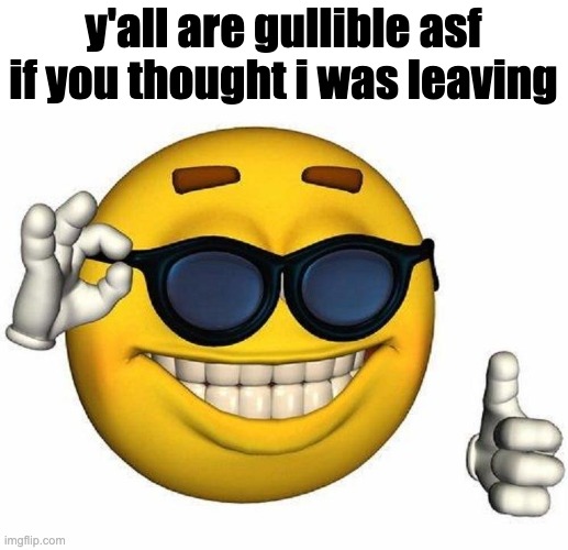 get trolled | y'all are gullible asf if you thought i was leaving | image tagged in thumbs up emoji | made w/ Imgflip meme maker