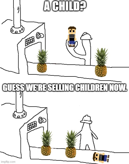 Pineapple factory | A CHILD? GUESS WE'RE SELLING CHILDREN NOW. | image tagged in triangle factory empty | made w/ Imgflip meme maker