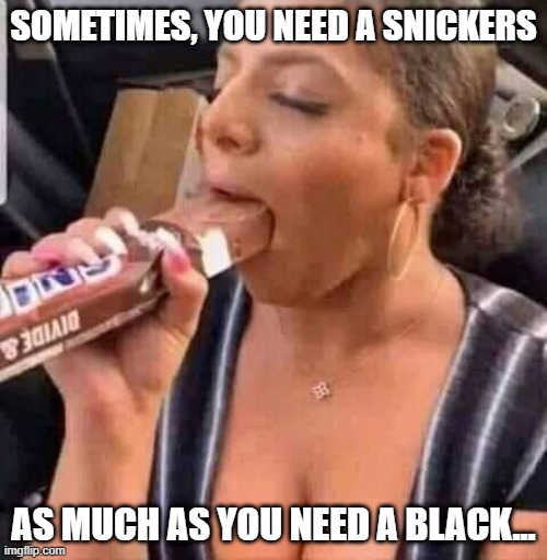 Have a Snickers | SOMETIMES, YOU NEED A SNICKERS; AS MUCH AS YOU NEED A BLACK... | image tagged in sex jokes | made w/ Imgflip meme maker