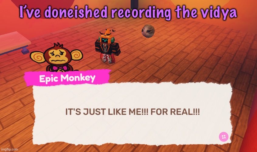 IT'S JUST LIKE ME!!! FOR REAL!!! | I’ve doneished recording the vidya | image tagged in it's just like me for real | made w/ Imgflip meme maker