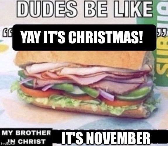 Dudes Be Like X My Brother in Christ Y | YAY IT'S CHRISTMAS! IT'S NOVEMBER | image tagged in dudes be like x my brother in christ y | made w/ Imgflip meme maker