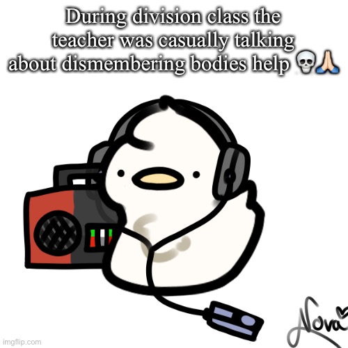 Ducky | During division class the teacher was casually talking about dismembering bodies help 💀🙏🏻 | image tagged in ducky | made w/ Imgflip meme maker