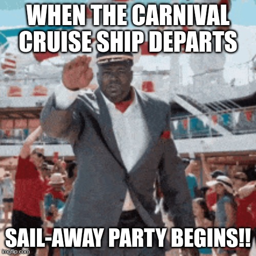 Carnival Cruise Party | WHEN THE CARNIVAL CRUISE SHIP DEPARTS; SAIL-AWAY PARTY BEGINS!! | image tagged in cruise party,cruise ship,ship,boats,ocean | made w/ Imgflip meme maker