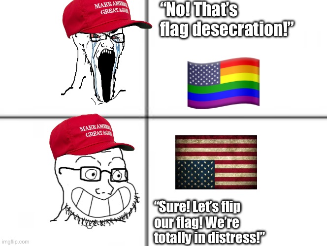 Which will it be? Rainbow flag or an upside down flag? | “No! That’s flag desecration!”; “Sure! Let’s flip our flag! We’re totally in distress!” | image tagged in happy unhappy soyjak | made w/ Imgflip meme maker