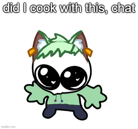Neko as a Goober (OG Neko design by Cosmo) | did I cook with this, chat | image tagged in neko as a goober og neko design by cosmo | made w/ Imgflip meme maker