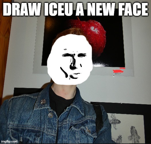 draw iceu a new face | image tagged in draw iceu a new face | made w/ Imgflip meme maker