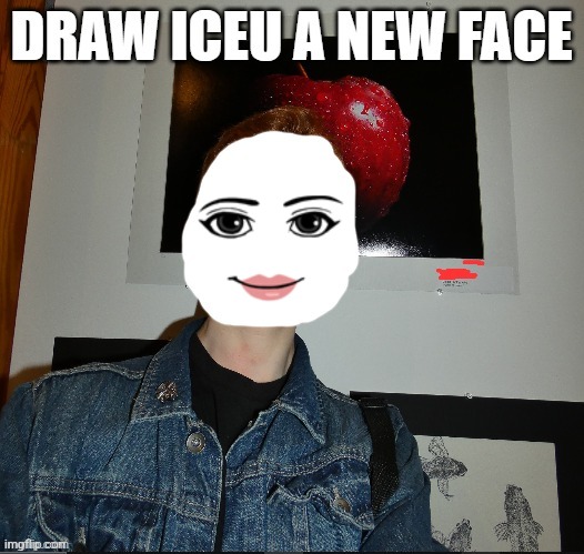 draw iceu a new face | image tagged in draw iceu a new face | made w/ Imgflip meme maker