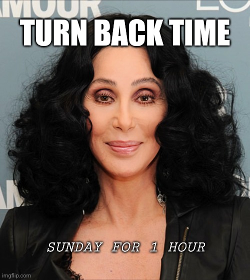 Turn back time | TURN BACK TIME; SUNDAY FOR 1 HOUR | image tagged in just cher | made w/ Imgflip meme maker