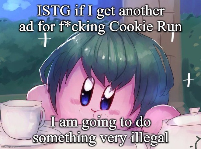 Kirby sipping tea | ISTG if I get another ad for f*cking Cookie Run; I am going to do something very illegal | image tagged in kirby sipping tea | made w/ Imgflip meme maker