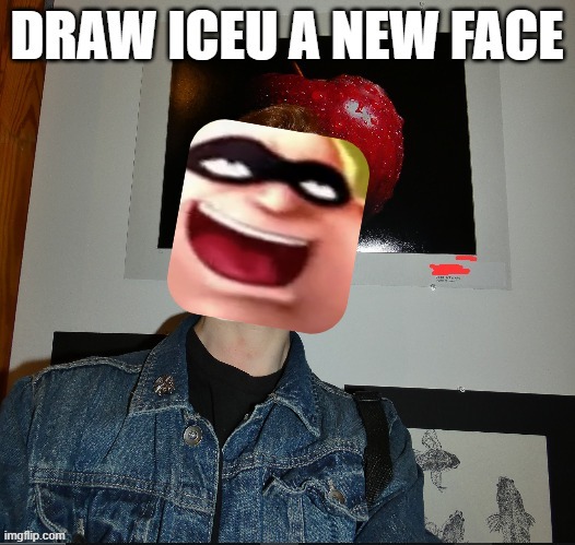draw iceu a new face | image tagged in draw iceu a new face | made w/ Imgflip meme maker