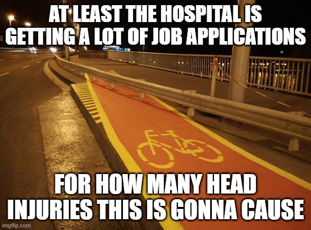 strait into a barrier | AT LEAST THE HOSPITAL IS GETTING A LOT OF JOB APPLICATIONS; FOR HOW MANY HEAD INJURIES THIS IS GONNA CAUSE | made w/ Imgflip meme maker