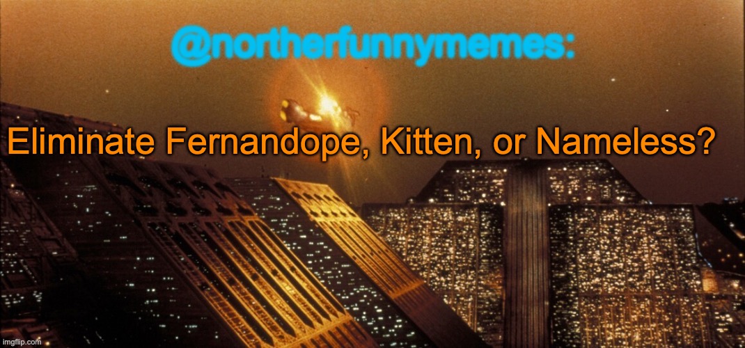 northerfunnymemes announcement template | Eliminate Fernandope, Kitten, or Nameless? | image tagged in northerfunnymemes announcement template,voting game s3 | made w/ Imgflip meme maker