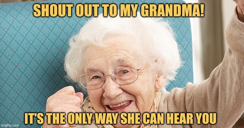 Grandma Shoutout | SHOUT OUT TO MY GRANDMA! IT'S THE ONLY WAY SHE CAN HEAR YOU | image tagged in gramdmacelebrating jpg,funny memes,jokes,picture punches | made w/ Imgflip meme maker