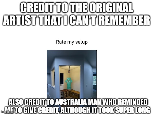 CREDIT TO THE ORIGINAL ARTIST THAT I CAN'T REMEMBER; ALSO CREDIT TO AUSTRALIA MAN WHO REMINDED ME TO GIVE CREDIT, ALTHOUGH IT TOOK SUPER LONG | made w/ Imgflip meme maker