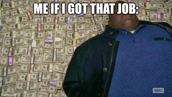 huell money | ME IF I GOT THAT JOB: | image tagged in huell money | made w/ Imgflip meme maker