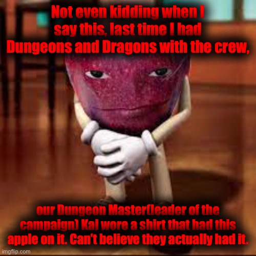 It’s true. | Not even kidding when I say this, last time I had Dungeons and Dragons with the crew, our Dungeon Master(leader of the campaign) Kai wore a shirt that had this apple on it. Can’t believe they actually had it. | made w/ Imgflip meme maker