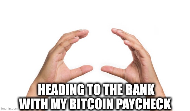 Bitcoin pay | HEADING TO THE BANK WITH MY BITCOIN PAYCHECK | image tagged in nothing burger | made w/ Imgflip meme maker