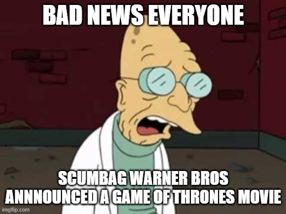 who the shit asked for a game of thrones movie | BAD NEWS EVERYONE; SCUMBAG WARNER BROS ANNNOUNCED A GAME OF THRONES MOVIE | image tagged in farnsworth sad,warner bros discovery,scumbag hollywood | made w/ Imgflip meme maker