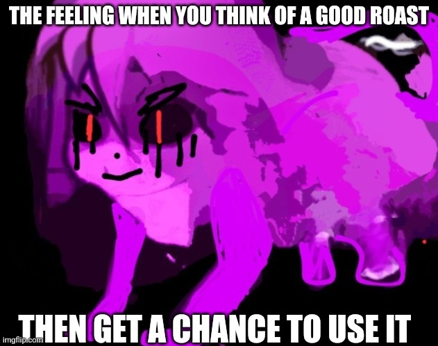 Idk why it's Cursed Furry Badeline, it just is | THE FEELING WHEN YOU THINK OF A GOOD ROAST; THEN GET A CHANCE TO USE IT | image tagged in demonic cursed furry badeline | made w/ Imgflip meme maker