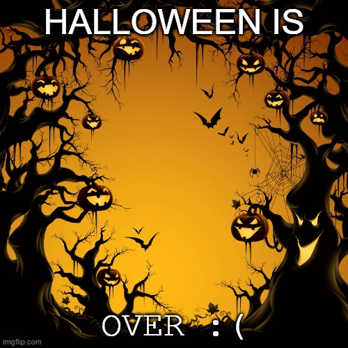 Halloween  | HALLOWEEN IS; OVER :( | image tagged in halloween | made w/ Imgflip meme maker