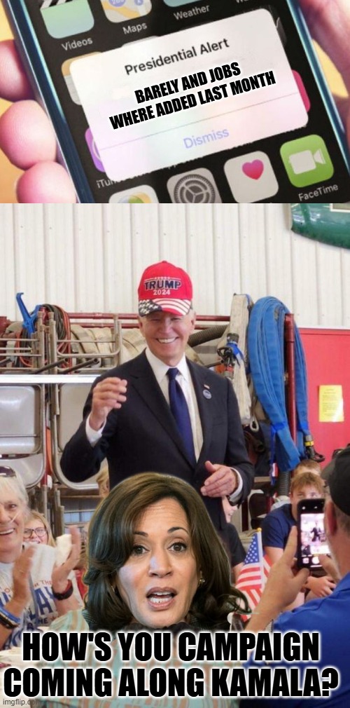 asufutimaehaehfutbw | BARELY AND JOBS WHERE ADDED LAST MONTH; HOW'S YOU CAMPAIGN COMING ALONG KAMALA? | image tagged in memes,presidential alert,biden in trump hat | made w/ Imgflip meme maker