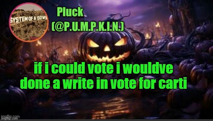 P.U.M.P.K.I.N. announcement (thanks corpse) | if i could vote i wouldve done a write in vote for carti | image tagged in p u m p k i n announcement thanks corpse | made w/ Imgflip meme maker