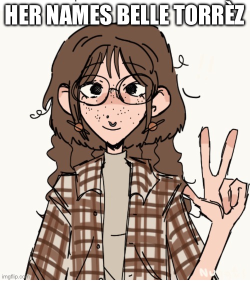 Lore change | HER NAMES BELLE TORRÈZ | image tagged in lore change | made w/ Imgflip meme maker