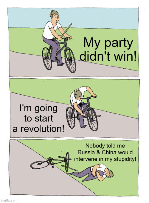 Human Stupidity | My party didn't win! I'm going to start a revolution! Nobody told me Russia & China would intervene in my stupidity! | image tagged in revolution,civil war,election,extremists,idiots | made w/ Imgflip meme maker