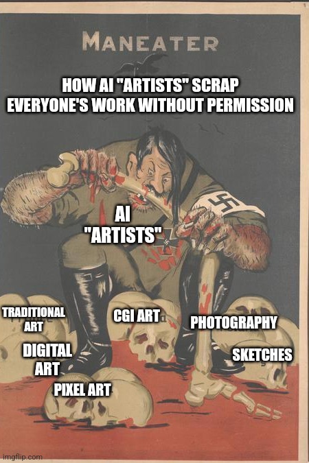 HOW AI "ARTISTS" SCRAP EVERYONE'S WORK WITHOUT PERMISSION; AI "ARTISTS"; TRADITIONAL ART; DIGITAL ART; CGI ART; PHOTOGRAPHY; SKETCHES; PIXEL ART | made w/ Imgflip meme maker