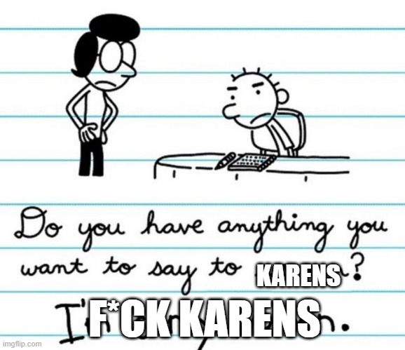 fr real | F*CK KARENS; KARENS | image tagged in i'm sorry women | made w/ Imgflip meme maker