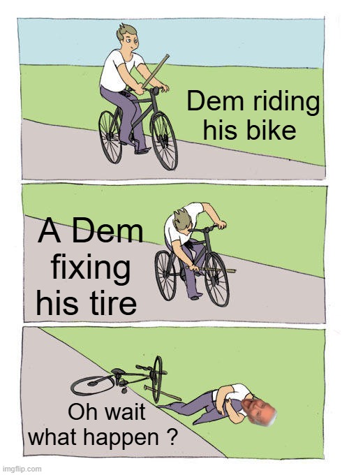 y'all think joe biden likes eating poop? | Dem riding his bike; A Dem fixing his tire; Oh wait what happen ? | image tagged in memes,bike fall | made w/ Imgflip meme maker