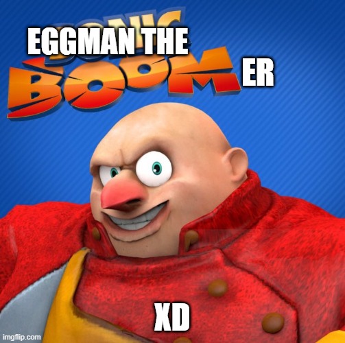 eggman no mustache | EGGMAN THE; ER; XD | image tagged in eggman no mustache | made w/ Imgflip meme maker