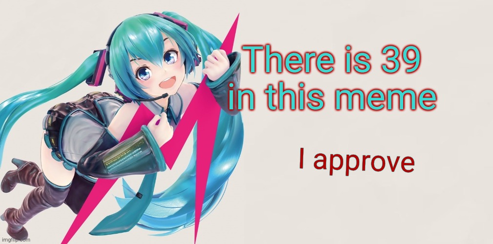 Hatsune Miku 39D template | There is 39 in this meme I approve | image tagged in hatsune miku 39d template | made w/ Imgflip meme maker