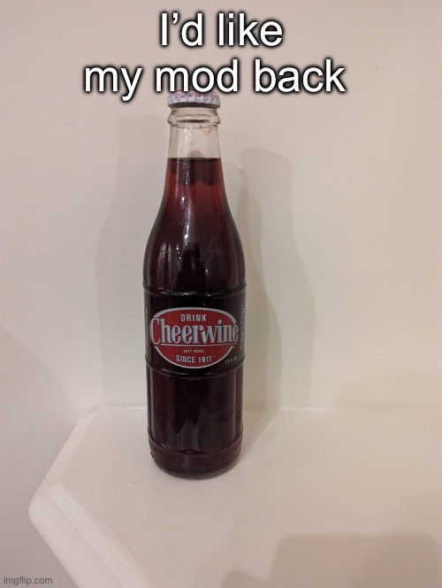 Cheerwine | I’d like my mod back | image tagged in cheerwine | made w/ Imgflip meme maker