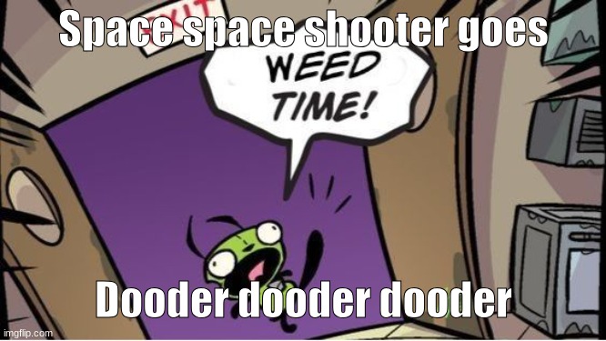 weed time | Space space shooter goes; Dooder dooder dooder | image tagged in weed time | made w/ Imgflip meme maker