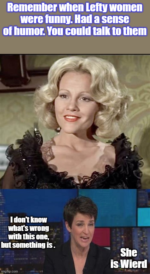 Remember when Lefty women were funny. Had a sense of humor. You could talk to them; I don't know what's wrong with this one, but something is . She  is Wierd | made w/ Imgflip meme maker