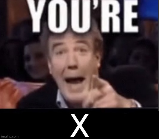 You're X (Blank) | X | image tagged in you're x blank | made w/ Imgflip meme maker