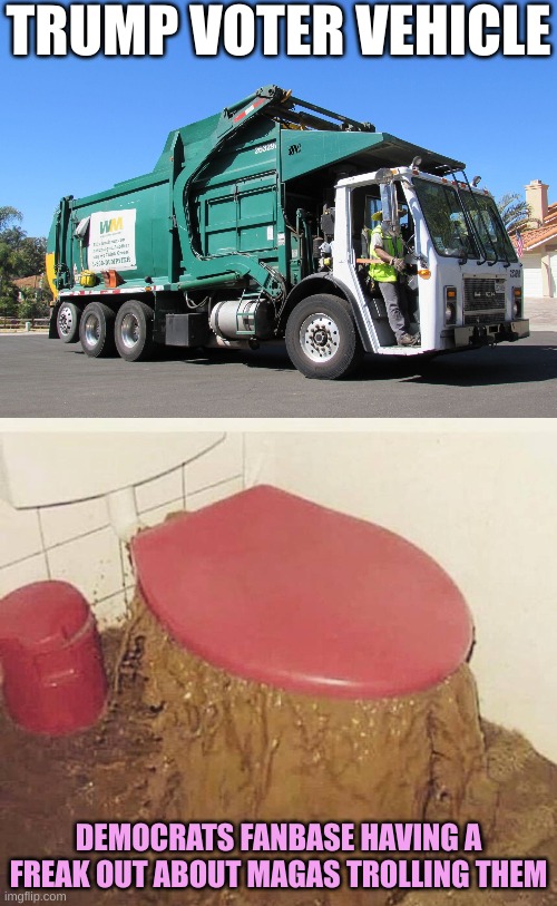 Well being trash is better than being excrement | TRUMP VOTER VEHICLE; DEMOCRATS FANBASE HAVING A FREAK OUT ABOUT MAGAS TROLLING THEM | image tagged in garbage truck,overflowing toilet | made w/ Imgflip meme maker