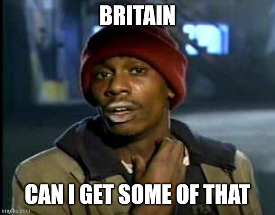 Can I get some of that | BRITAIN CAN I GET SOME OF THAT | image tagged in can i get some of that | made w/ Imgflip meme maker