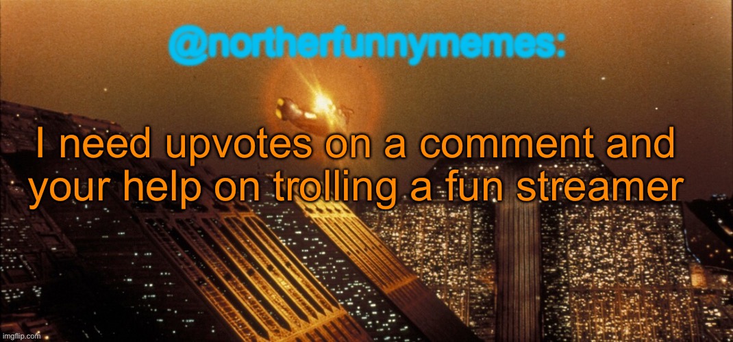 Bro is overreacting like crazy | I need upvotes on a comment and your help on trolling a fun streamer | image tagged in northerfunnymemes announcement template | made w/ Imgflip meme maker