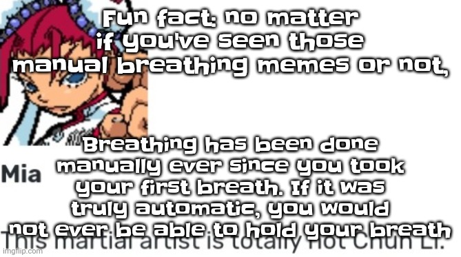 British chun li | Breathing has been done manually ever since you took your first breath. If it was truly automatic, you would not ever be able to hold your breath; Fu​​n fact: no matter if you've seen those manual breathing memes or not, | image tagged in british chun li | made w/ Imgflip meme maker