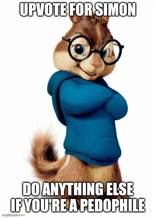 Simon the Chipmunk | UPVOTE FOR SIMON; DO ANYTHING ELSE IF YOU'RE A PEDOPHILE | image tagged in simon the chipmunk | made w/ Imgflip meme maker