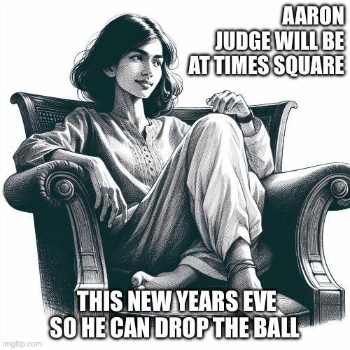 Don’t Judge Me | AARON JUDGE WILL BE AT TIMES SQUARE; THIS NEW YEARS EVE SO HE CAN DROP THE BALL | image tagged in woman sitting in an armchair | made w/ Imgflip meme maker