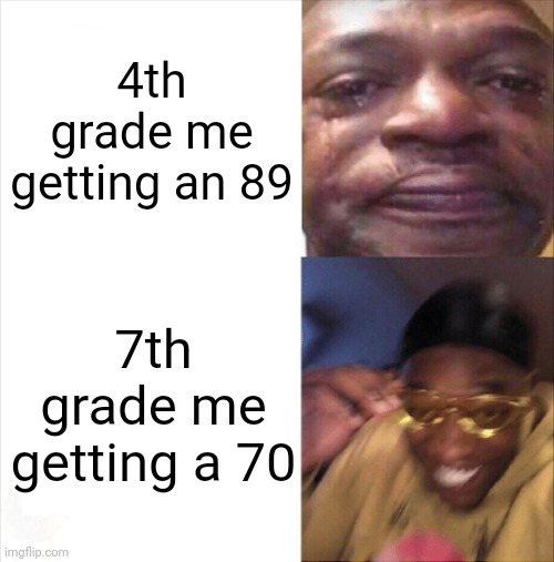 Hey, I'm passing. | 4th grade me getting an 89; 7th grade me getting a 70 | image tagged in sad happy | made w/ Imgflip meme maker