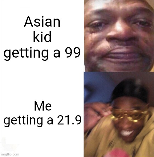 School | Asian kid getting a 99; Me getting a 21.9 | image tagged in sad happy | made w/ Imgflip meme maker