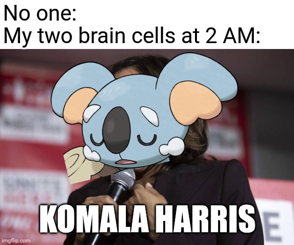 Kamala laughing | No one:
My two brain cells at 2 AM:; KOMALA HARRIS | image tagged in kamala laughing,pokemon,memes | made w/ Imgflip meme maker